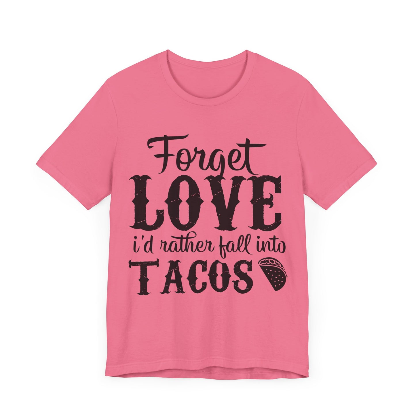 "Forget Love, I'd Rather Fall Into Tacos"
