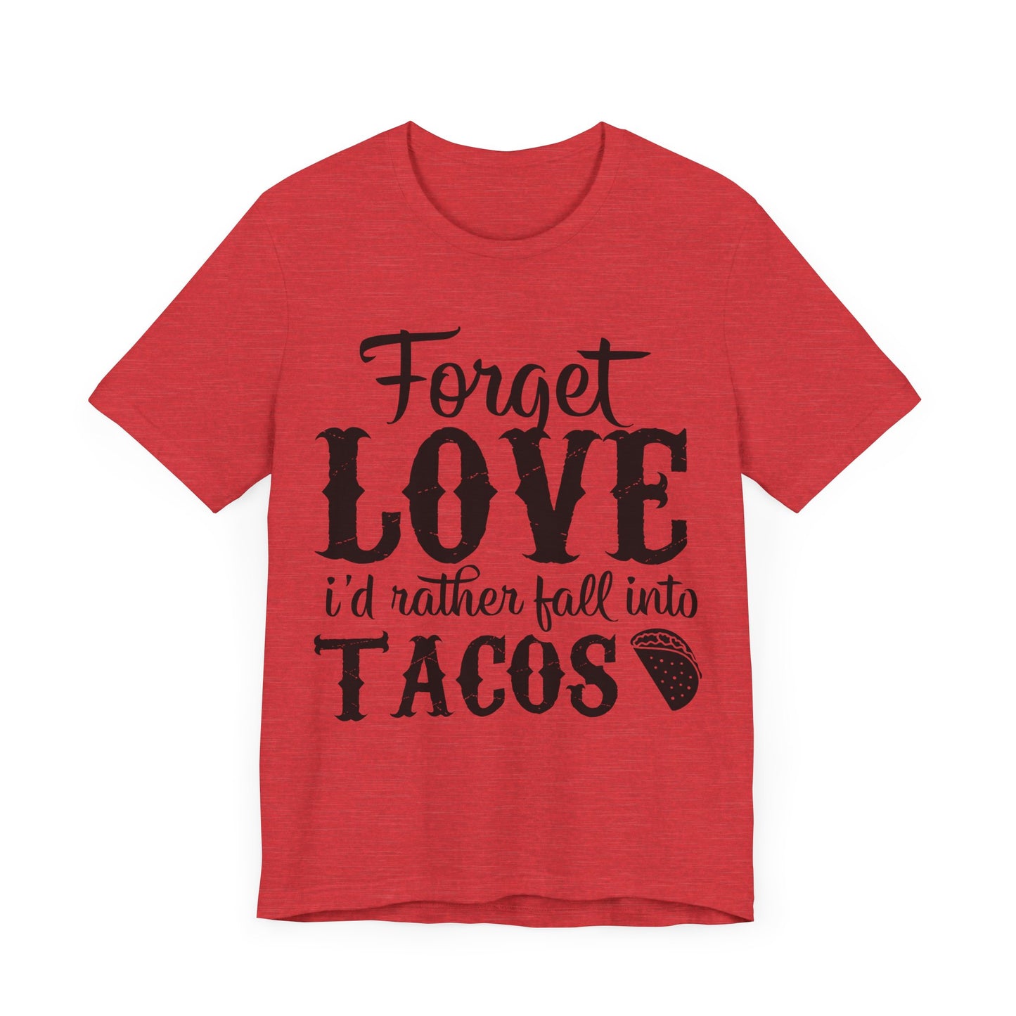 "Forget Love, I'd Rather Fall Into Tacos"