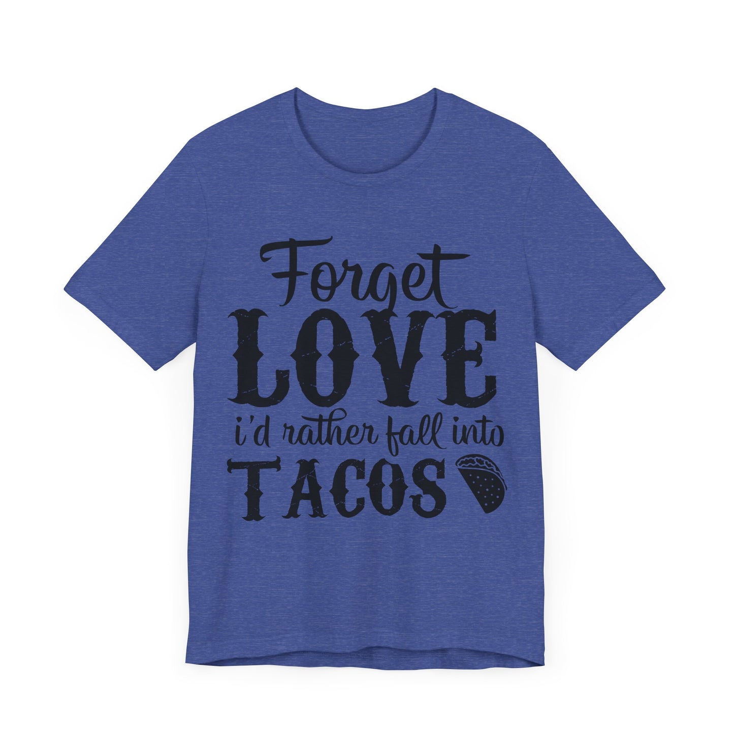 "Forget Love, I'd Rather Fall Into Tacos"