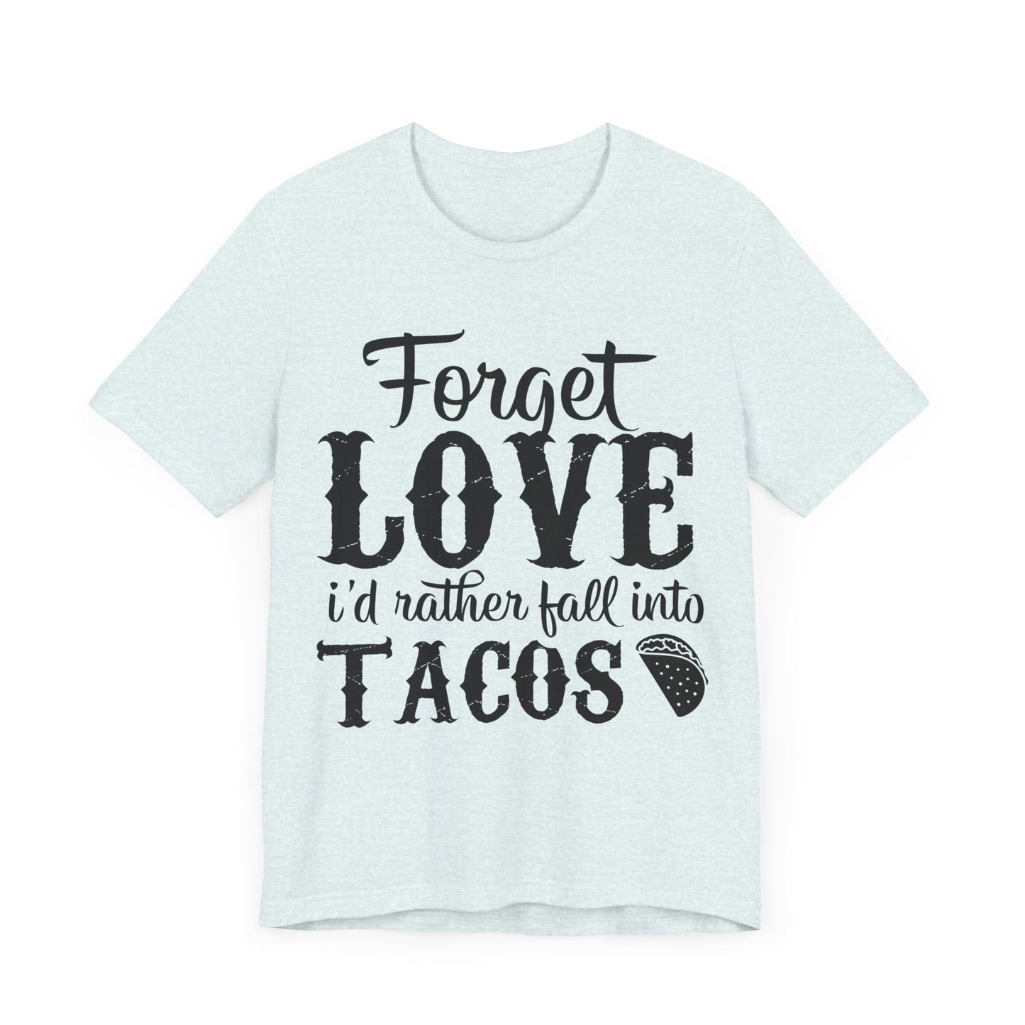 "Forget Love, I'd Rather Fall Into Tacos"